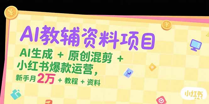 AI教辅资料项目，AI生成+原创混剪+小红书爆款运营，新手月入2万+教程+资料-优优云网创