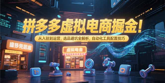 拼多多虚拟电商掘金：从入驻到运营，选品避坑全解析，自动化工具配置技巧-优优云网创