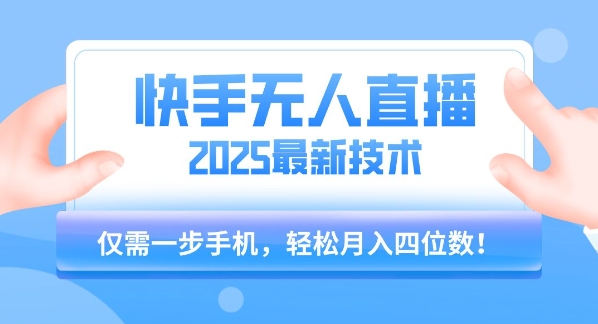 【快手无人直播】2025年最新玩法，只需一部手机，轻松月入四位数【揭秘】-优优云网创