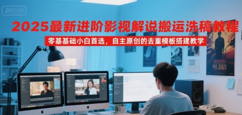 2025最新进阶影视解说搬运洗稿教程,零基础小白首选,自主原创的去重模板搭建教学-优优云网创