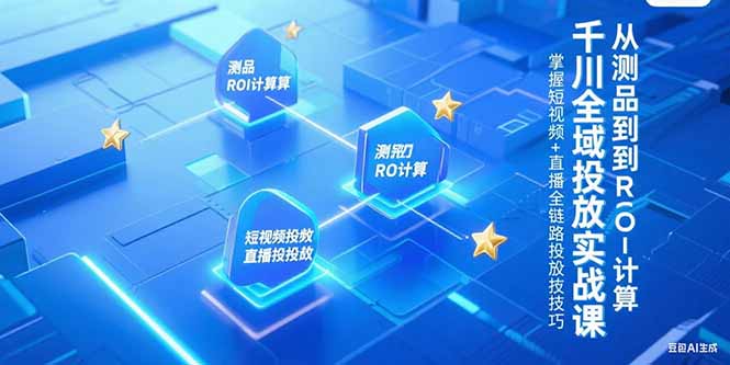 千川全域投放实战课，从测品到ROI计算，掌握短视频+直播全链路投放技巧-优优云网创