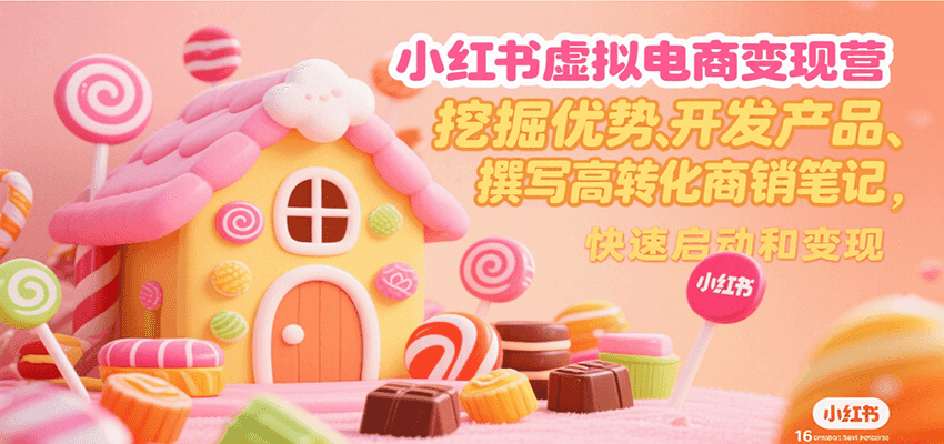 小红书虚拟电商变现营，挖掘优势、开发产品、撰写高转化商销笔记，快速启动和变现-优优云网创