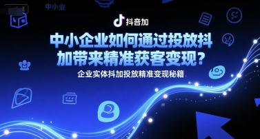 中小企业如何通过投放抖加带来精准获客变现？企业实体抖加投放精准变现秘籍-优优云网创