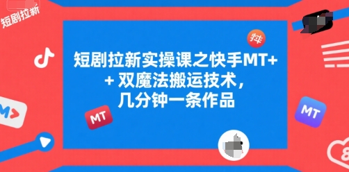 短剧拉新实操课之快手MT+双魔法搬运技术，几分钟一条作品-优优云网创
