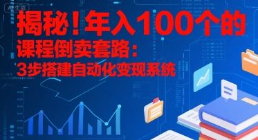 揭秘!年入100个的课程倒卖套路:3 步搭建自动化变现系统-优优云网创