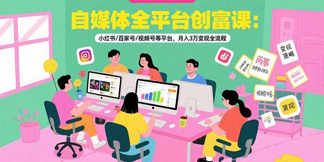 自媒体全平台创富课：小红书/百家号/视频号等平台，月入3万变现全流程-优优云网创