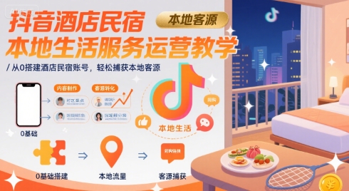 抖音酒店民宿本地生活服务运营教学，从0搭建酒店民宿账号，轻松捕获本地客源-优优云网创