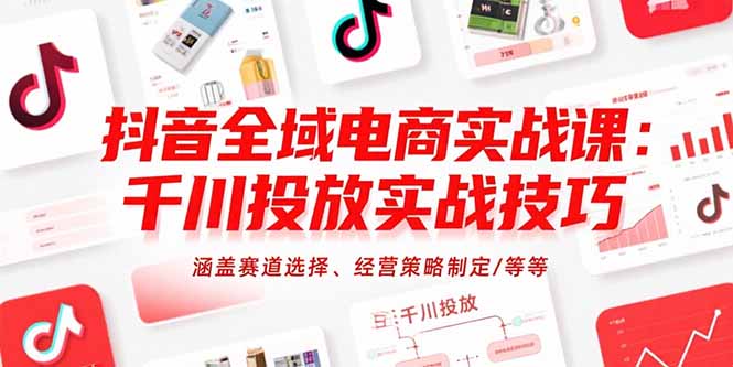 抖音全域电商实战课：千川投放实战技巧，涵盖赛道选择、经营策略制定/等等-优优云网创
