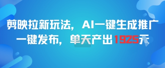 剪映拉新玩法,AI一键生成推广,一键发布,单天最高产出1925-优优云网创