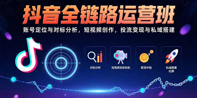 抖音全链路运营班:账号定位与对标分析,短视频创作,投流变现与私域搭建-优优云网创