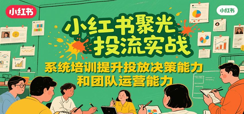 小红书聚光投流实战,系统学习提升投放决策能力和团队运营能力-优优云网创