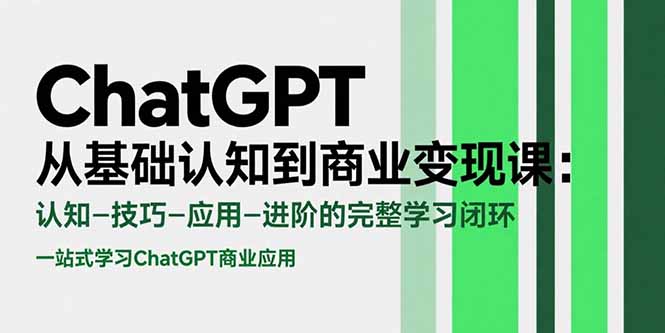 ChatGPT从基础认知到商业变现课：认知-技巧-应用-进阶的完整学习闭环-优优云网创